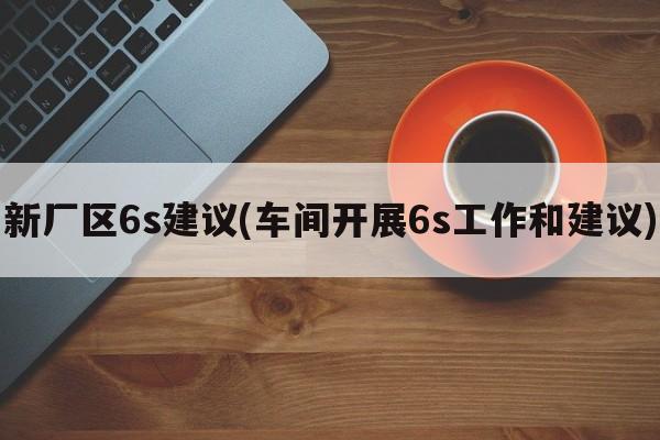 新厂区6s建议(车间开展6s工作和建议)